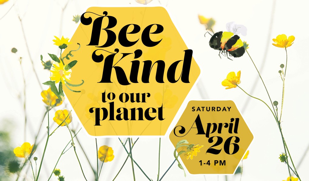   Bee Kind to Our Planet APR 26