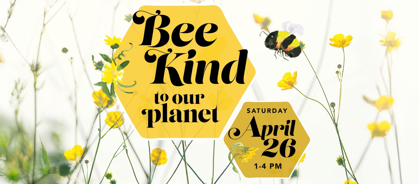Bee Kind to Our Planet APR 26